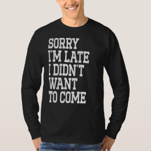T-shirt Désolé, je suis en retard Je ne voulais pas venir