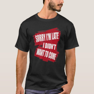 T-shirt Désolé, je suis en retard Je ne voulais pas venir 