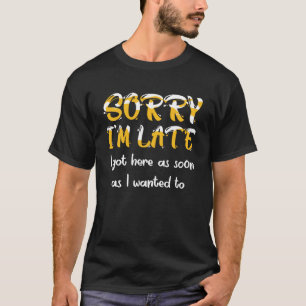 T-shirt Désolé, je suis en retard, je suis arrivé ici dès