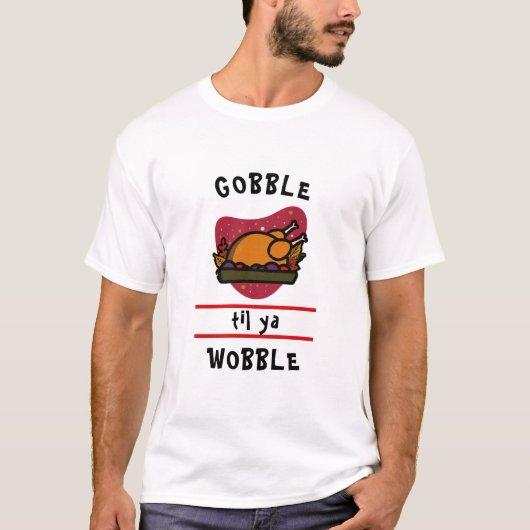 T-shirt Dinde de Thanksgiving drôle "Gobble Til Ya Wobble" (Devant)