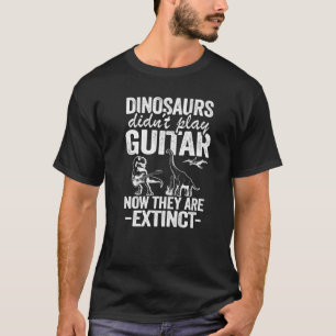 T-shirt Dinosaurs Didn't Play Guitar Now They Are Extinct
