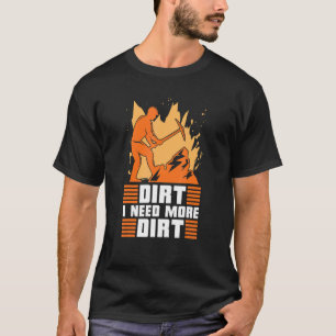T-shirt Dirt I Need More Dirt Prospector Mine Prospect Pro