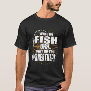 T-shirt Do I Fish Why Do You Breathe