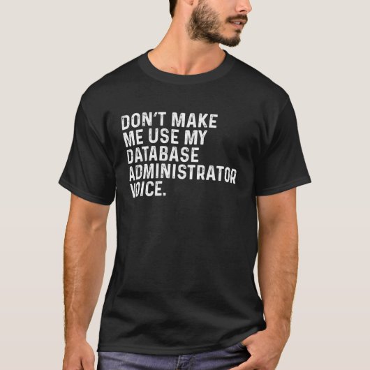 T-shirt Don t Make Me Use My Database Administrator Voice  (Devant)
