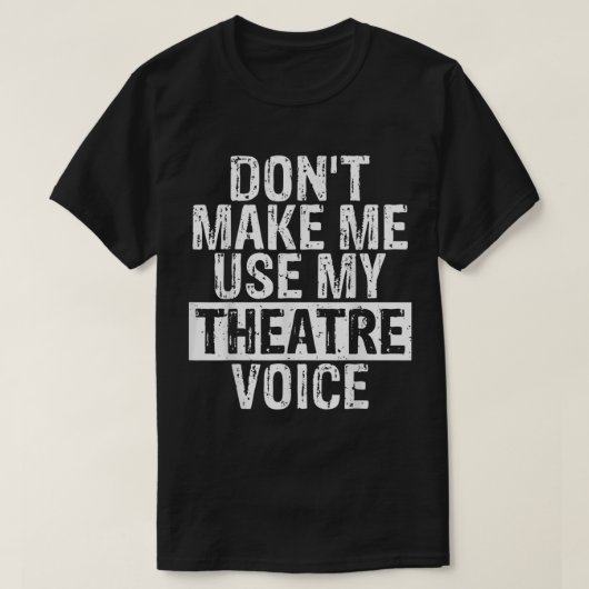 T-shirt Don’t Make Me Use My Theatre Voice (Design devant)