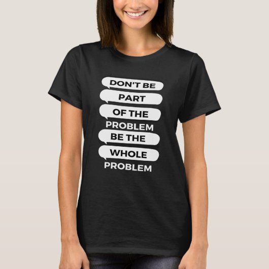 T-shirt Don't be part of the problem Be the whole problem (Devant)
