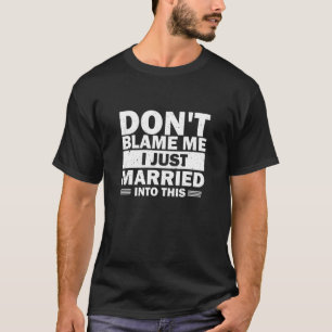 T-shirt Dont blame Me I Just Married Into This Marriage