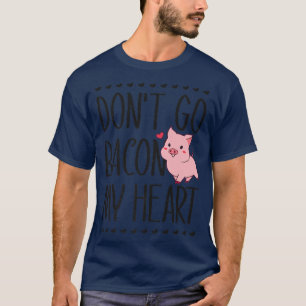 T-shirt Don't Go Bacon My Heart Funny Pig Lover Pun Valent