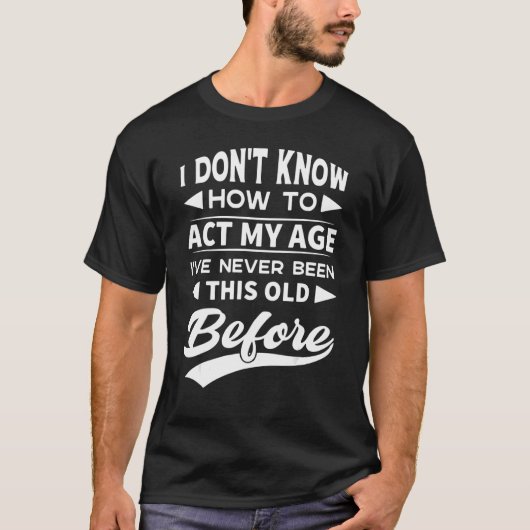 T-shirt Don't Know How To Act My Age I've Never Been This (Devant)