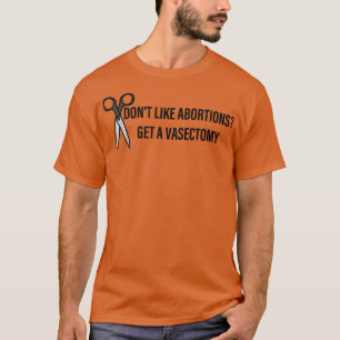 T-shirt Dont Like Abortions Get A Vasectomy Uterus Funny Q