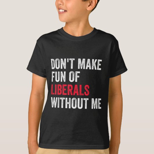T-shirt Don't Make Fun Of Liberals Without Me Funny (Devant)
