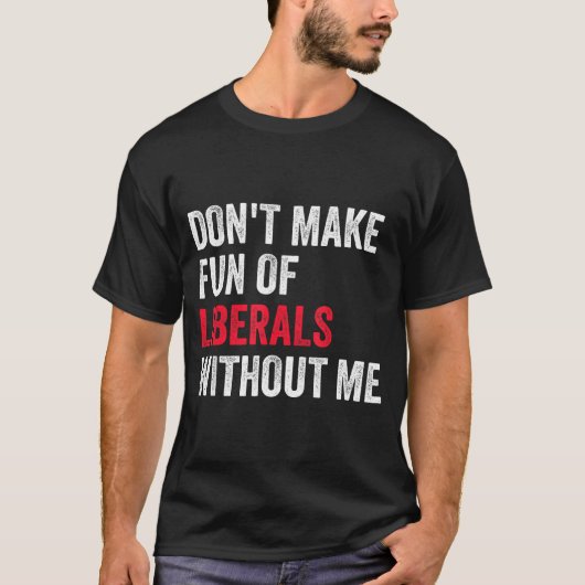 T-shirt Don't Make Fun Of Liberals Without Me Funny (Devant)