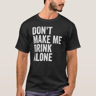 T-shirt Don't Make Me Drink Alone Funny Drinking Retro
