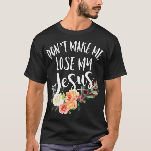 T-shirt Dont Make Me Lose My Jesus Cross Flower (Devant)