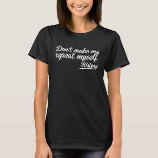 T-shirt Don't make me repeat myself  History teaching Educ