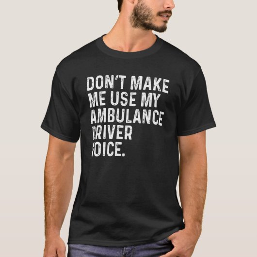 T-shirt Don't Make Me Use My Ambulance Driver Voice Funny (Devant)