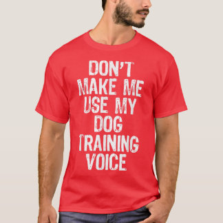 T-shirt Don't Make Me Use My Dog Training Voice Venin Trai