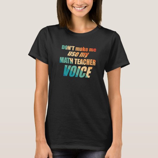 T-shirt Don't Make Me Use My Math Teacher Voice (Devant)