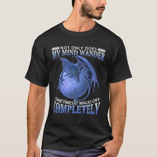 T-shirt Dragon  Not Only Does My Mind Wander Sometimes It  (Devant)