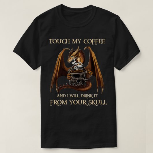 T-shirt Dragon Touch My Coffee And I'll Drink It From Your (Design devant)
