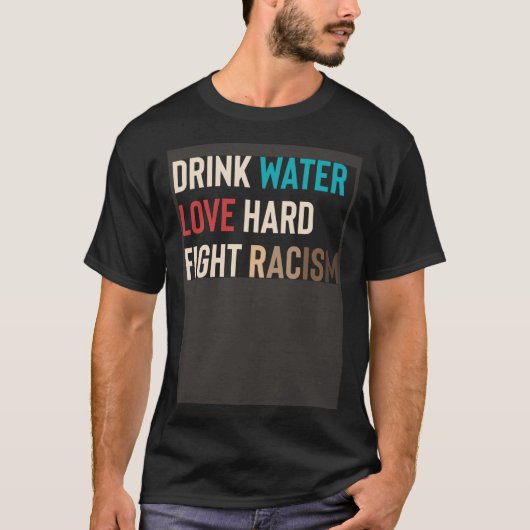 T-shirt Drink Water Love Hard Fight Racism (Devant)