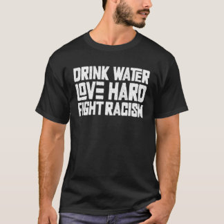 T-shirt Drink Water Love Hard Fight Racism 1