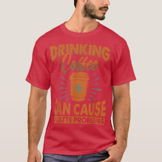 T-shirt Drinking Coffee Can Cause A Latte ProblemsJokes