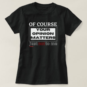 T-shirt drôle "BIEN SÛR VOTRE OPINION ..."