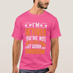 T-shirt Drôle Je suis retraité Tu n'es pas amusé au travai