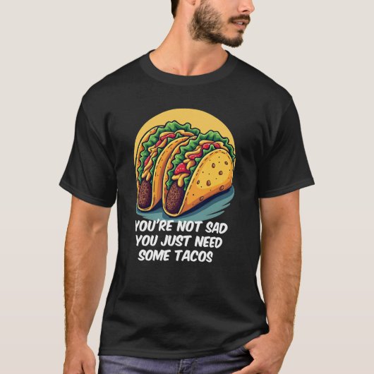 T-shirt Drôle, tu n'es pas triste, tu as besoin de Tacos T (Devant)
