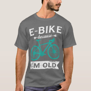 T-shirt E-Bike parce que je suis vieux pour un E-biker VTT