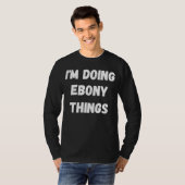 T-shirt Ebony Je fais des trucs d'ébène (Devant entier)