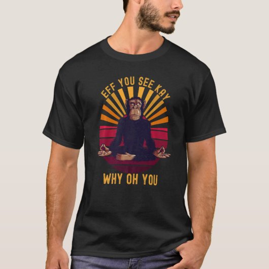 T-shirt Eff You See Kay Why Oh You Chimp Ape Monkey Yoga (Devant)