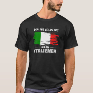 T-shirt Egal Wie Geil Du Bist Ich Bin Italie