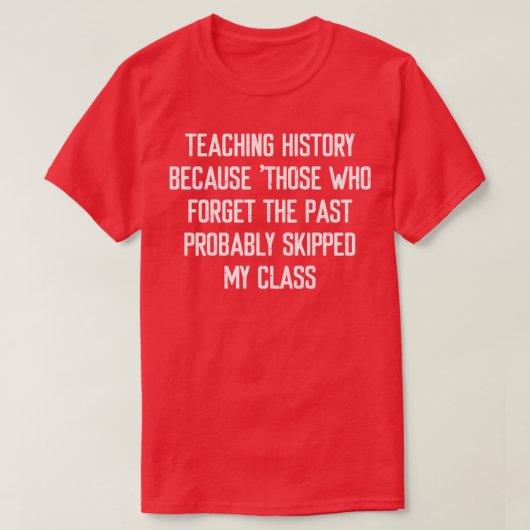 T-shirt Enseigner l'histoire Parce que ceux qui oublient l (Design devant)