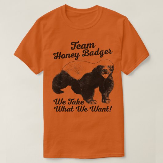 T-shirt Équipe Honey Badger Nous Prenons Ce Que Nous Voulo (Design devant)