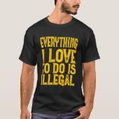 T-shirt Everything I Love To Do Is Illegal Saying (Devant)