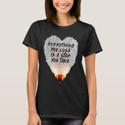 T-shirt Everything You Lose Is A Step You Take Burning Hea (Devant)