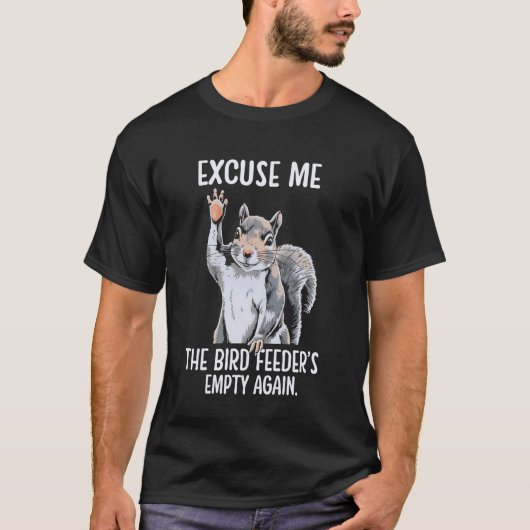 T-shirt Excuse Me Bird Feeder's Empty Again Funny Squirrel (Devant)