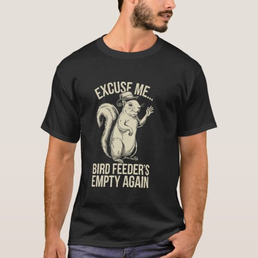T-shirt Excuse Me Bird Feeder's Empty Again Funny Squirrel (Devant)