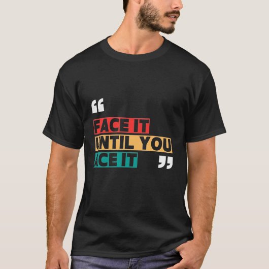 T-shirt « Face it jusqu'à ce que vous l'ayez » (Devant)
