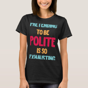 T-shirt Faire semblant d'être poli est si épuisant drôle