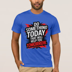 T-shirt Fais aujourd'hui quelque chose qui t'aidera demain