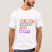 T-shirt Faites Ce Qui Vous Rend Heureux ! (Devant)