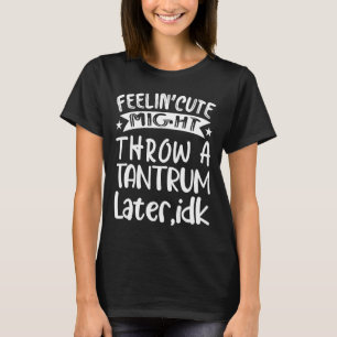 T-shirt Feelin' mignon pourrait lancer un tantrum plus tar