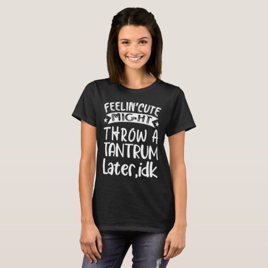 T-shirt Feelin' mignon pourrait lancer un tantrum plus tar (Devant entier)