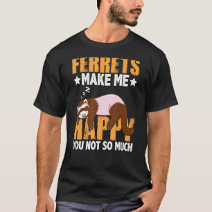 T-shirt Ferrets Me Rend Heureux Vous N'Êtes Pas Si Drôle F