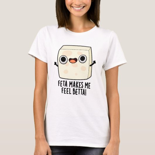 T-shirt Feta Makes Me Fell Betta Funny Cheese Pun (Devant)