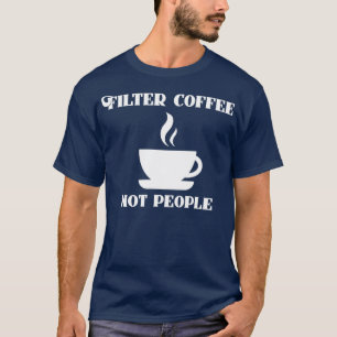 T-shirt Filter Coffee Not People Funny Coffee Quote Birthd