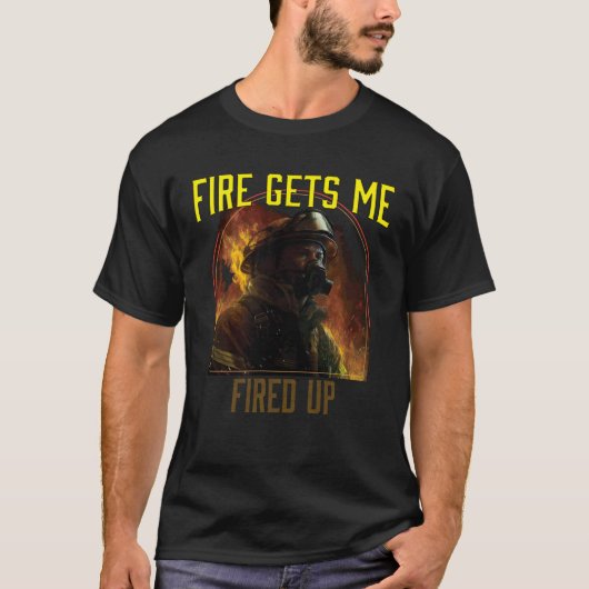 T-shirt Fire Gets Me Fired Up Fire Rescue Firefighting Fir (Devant)